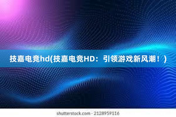 技嘉电竞hd(技嘉电竞HD：引领游戏新风潮！)