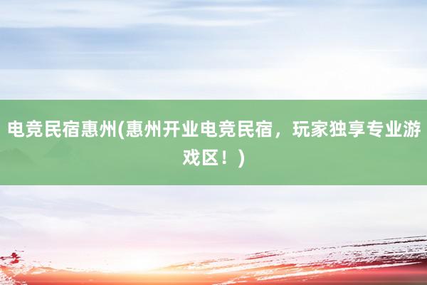 电竞民宿惠州(惠州开业电竞民宿，玩家独享专业游戏区！)