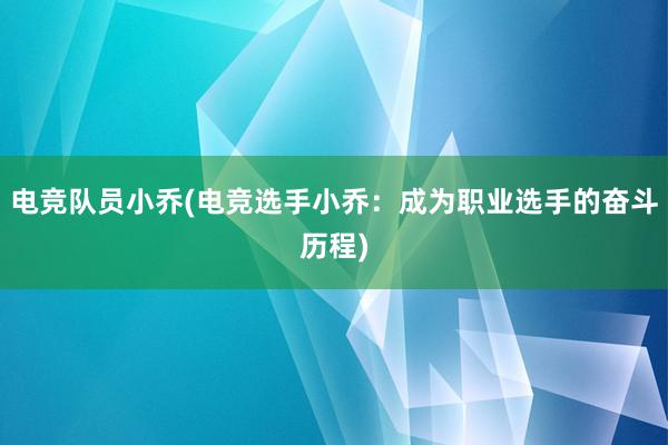 电竞队员小乔(电竞选手小乔：成为职业选手的奋斗历程)