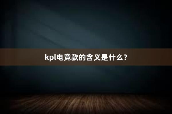 kpl电竞款的含义是什么？