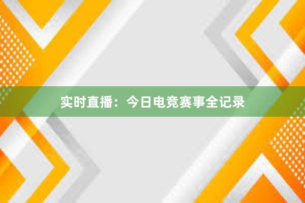 实时直播：今日电竞赛事全记录