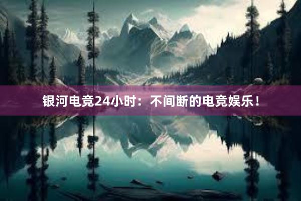 银河电竞24小时：不间断的电竞娱乐！